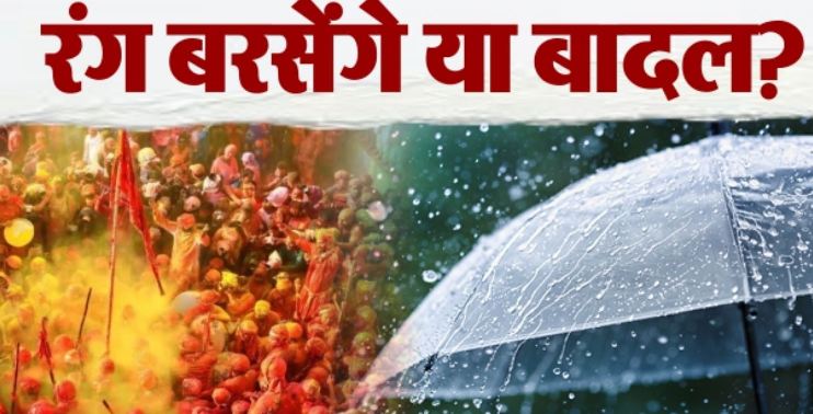 होली पर उमड़-घुमड़कर कर बरसेगे बदरा,जानें मिजाज-ए-मौसम